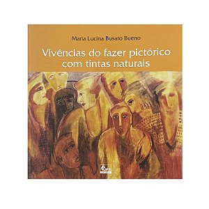 Vivências Do Fazer Pictórico Com Tintas Naturais - Maria Lucina Busato Bueno