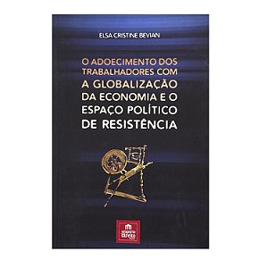 O Adoecimento Dos Trabalhadores Com A Globalização Da Economia E O Espaço Político De Resistência - Elsa Cristine Bevian