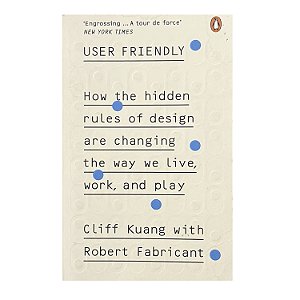How The Hidden Rules Of Design Are Changing The Way We Live, Work, And Play - Cliff Kuang/Robert Fabricant