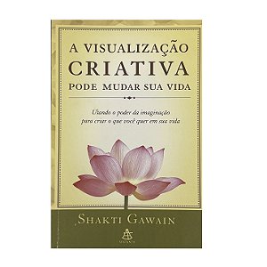 A Visualização Criativa Pode Mudar Sua Vida - Shakti Gawain