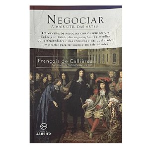 Negociar: A Mais Útil Das Artes - François De Callières