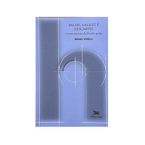 Bacon, Galileu E Descartes - Miguel Spinelli