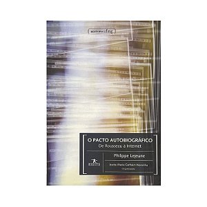 O Pacto Autobiográfico: De Rousseau À Internet - Philippe Lejeune