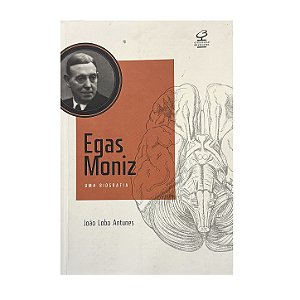 Egas Moniz: Uma Biografia - João Lobo Antunes