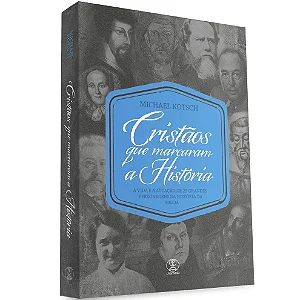 Cristãos que Marcaram a História - Biografia de 25 Cristãos