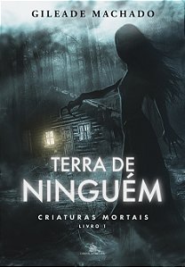 TERRA DE NINGÉM - CRIATURAS MORTAIS - LIVRO 1 - GILEADE MACHADO