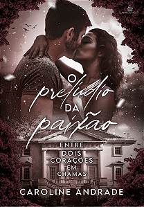 O PRELÚDIO DA PAIXÃO - ENTRE DOIS CORAÇÕES EM CHAMAS (CAROLINE ANDRADE)