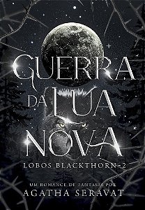 GUERRA DA LUA NOVA - Duologia Lobos Blackthorn Livro 2 - AGATHA SERAVAT