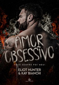AMOR OBSESSIVO - Você sempre foi meu! (Amores Insanos VOL. 1) - ELIOT HUNTER E KAY BIANCHI