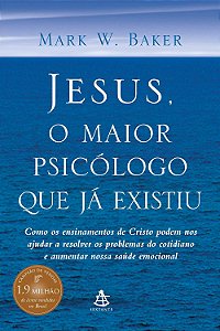 JESUS, O MAIOR PSICÓLOGO QUE JÁ EXISTIU, Mark W. Baker
