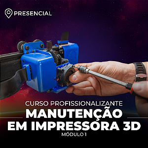 Curso Profissionalizante - Manutenção em Impressora 3D - Módulo 1 - Presencial
