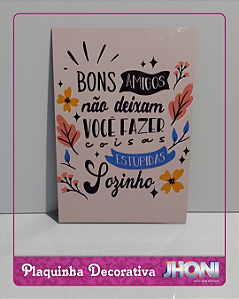 Plaquinha Decorativa 20x28cm - Bons amigos não deixam você fazer coisas estúpidas sozinho