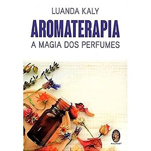 Aromaterapia - A Magia dos Perfumes