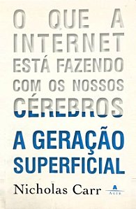 A GERAÇÃO SUPERFICIAL O QUE A INTERNET ESTÁ FAZENDO COM NOSSOS CÉREBROS - NICHOLAS CARR