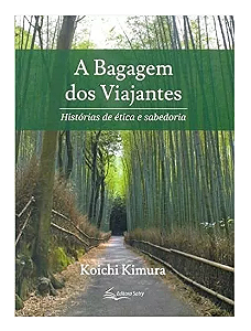 A BAGAGEM DOS VIAJANTES, HISTÓRIAS DE ÉTICA E SABEDORIA - KOICHI KIMURA
