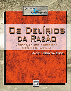 OS DELÍRIOS DA RAZÃO: MÉDICOS, LOUCOS E HOSPÍCIOS - MAGALI GOUVEIA ENGEL