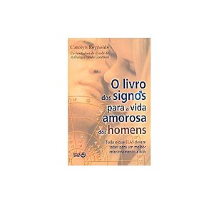 O LIVRO DOS SIGNOS PARA A VIDA AMOROSA DOS HOMENS AUTOR: CAROLYN REYNOLDS