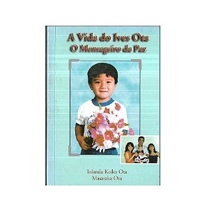 A VIDA DO IVES OTA O MENSAGEIRO DA PAZ AUTOR: IOLANDA K. OTA e MASATAKA OTA