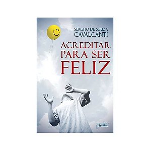 ACREDITAR PARA SER FELIZ SERGIO DE SOUZA CAVALCANTI