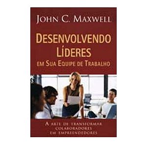 Desenvolvendo Líderes Em Sua Equipe De Trabalho - John C. Maxwell
