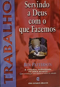 TRABALHO- SERVINDO A DEUS COM O QUE FAZEMOS- BEN PATTERSONN