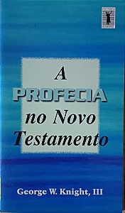 A PROFECIA NO NOVO TESTAMENTO- GEORGE W. KNINGHT,III