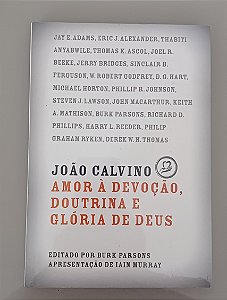 João Calvino amor à devoção, doutrina e glória de Deus- editado por Burk Parsons