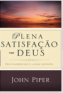 Plena satisfação em deus- John Piper