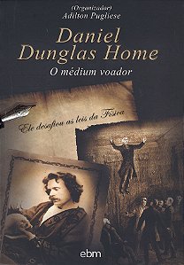 Daniel Dunglas Home - O Médium Voador