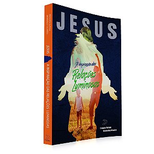 Jesus, a Inspiração das Relações Luminosas