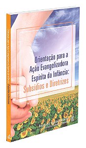 Orientação para a Ação Evangelizadora Espírita da Infância: Subsídios e Diretrizes