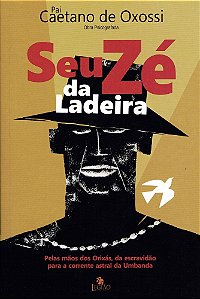 Seu Zé da Ladeira: Pelas Mãos dos Orixás, da Escravidão para a Corrente Astral da Umbanda