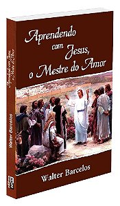 Aprendendo com Jesus, o Mestre do Amor
