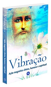 Vibração: Ação Magnética Divina, Humana e Espiritual