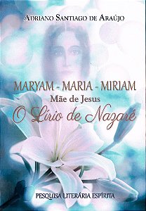 Maryam - Maria - Miriam: Mãe De Jesus - O Lírio De Nazaré