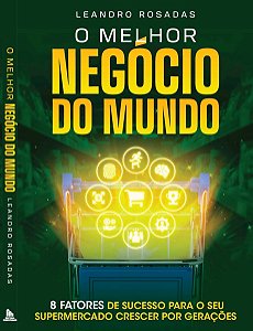 O MELHOR NEGÓCIO DO MUNDO - 8 FATORES DE SUCESSO PARA O SEU SUPERMERCADO CRESCER POR GERAÇÕES