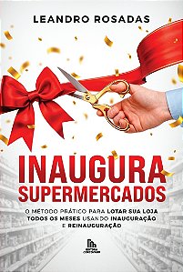 LANÇAMENTO - Inaugura Supermercados:O Método Prático Para Lotar Sua Loja Todos Os Meses Usando Inauguração e Reinauguração