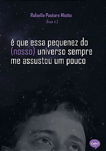 É que essa pequenez do (nosso) universo sempre me assustou um pouco - Rafaella Pastore Miotto