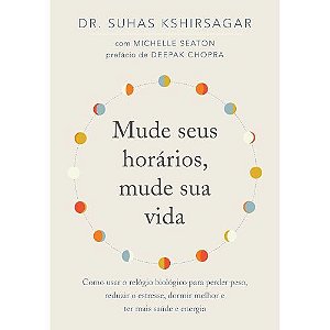 Mude seus horarios, mude sua vida: Como usar o relogio biologico para perder peso, reduzir o estresse, dormir melhor e ter mais saude e energia