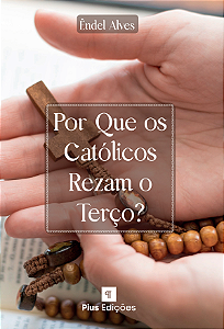Por que os católicos rezam o terço – Êndel Alves