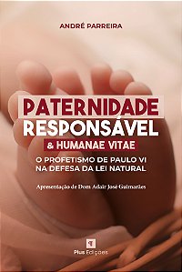 Paternidade Responsável e Humanae Vitae – O Profetismo de Paulo VI na Defesa da Lei Natural – André Parreira