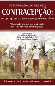 Contracepção: Um Perigo Para Seu Corpo e Para Sua Alma – Padre Pedro Paulo Alexandre (Org.)