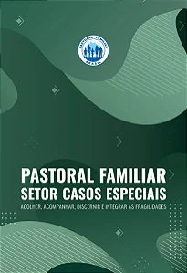 Setor Casos Especiais - Acolher, acompanhar, discernir e integrar as fragilidades - CNPF