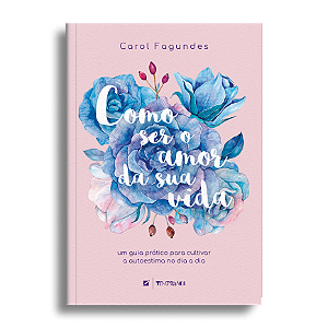 Como ser o amor da sua vida: um guia prático para cultivar a autoestima no dia a dia