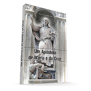 Um Apóstolo de Maria e da Cruz - Biografia de São Luís Maria Grignion de Montfort
