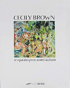 CECILY BROWN - SE O PARAÍSO FOSSE ASSIM TÃO BOM