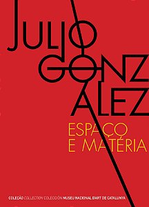JULIO GONZÁLEZ - ESPAÇO E MATÉRIA