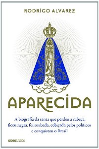 Aparecida - a Biografia da Santa Que Perdeu a Cabeca, Ficou Negra, Foi Roub