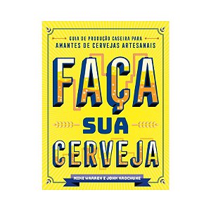 Faca Sua Cerveja: Guia de Producao Caseira para Amantes de Cervejas Artesan