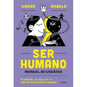 Ser Humano: Manual do Usuario - as Origens, os Desejos e o Sentido da Exist